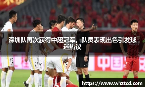 深圳队再次获得中超冠军，队员表现出色引发球迷热议
