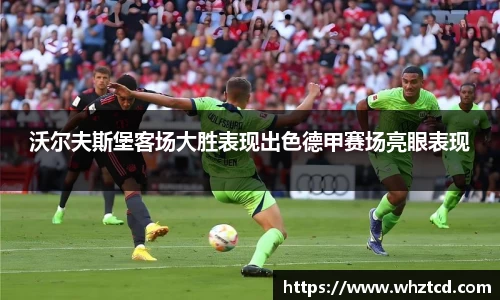 沃尔夫斯堡客场大胜表现出色德甲赛场亮眼表现