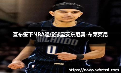 宣布签下NBA退役球星安东尼奥-布莱克尼