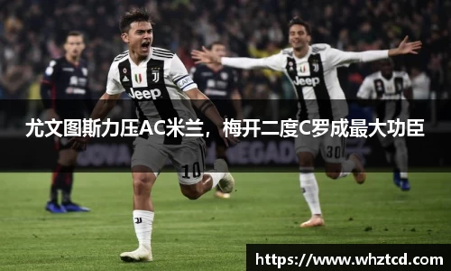 尤文图斯力压AC米兰，梅开二度C罗成最大功臣