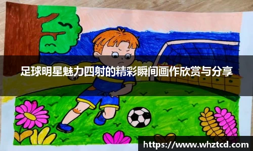 足球明星魅力四射的精彩瞬间画作欣赏与分享