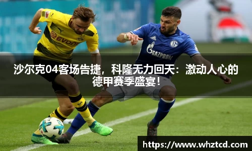 沙尔克04客场告捷，科隆无力回天：激动人心的德甲赛季盛宴！