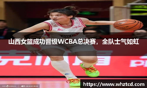 山西女篮成功晋级WCBA总决赛，全队士气如虹