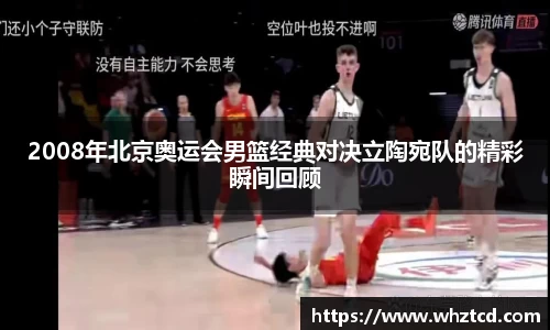 2008年北京奥运会男篮经典对决立陶宛队的精彩瞬间回顾
